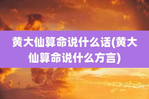 黄大仙算命说什么话(黄大仙算命说什么方言)