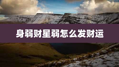 身弱财星弱怎么发财运