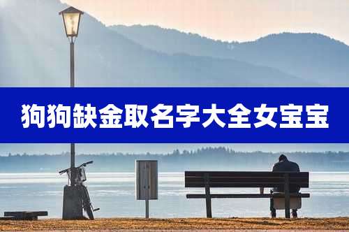 狗狗缺金取名字大全女宝宝