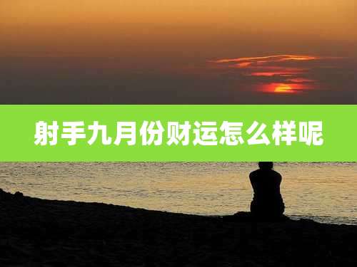 射手九月份财运怎么样呢