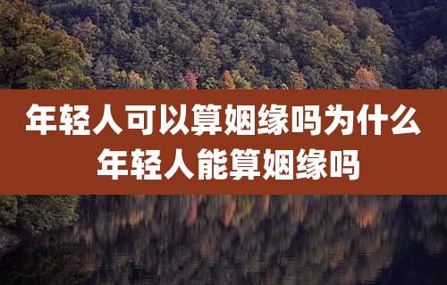 年轻人可以算姻缘吗为什么 年轻人能算姻缘吗