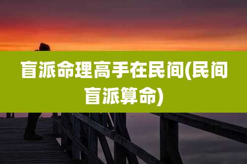 盲派命理高手在民间(民间盲派算命)