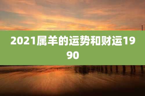2021属羊的运势和财运1990