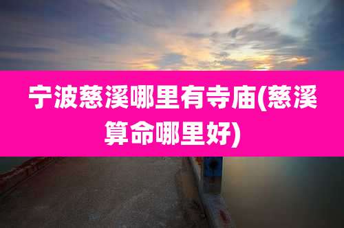 宁波慈溪哪里有寺庙(慈溪算命哪里好)