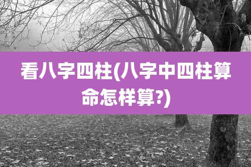 看八字四柱(八字中四柱算命怎样算?)