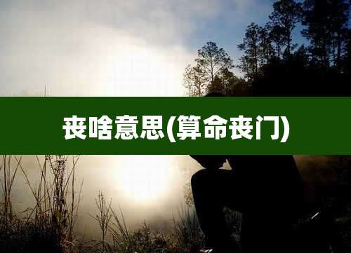 丧啥意思(算命丧门)