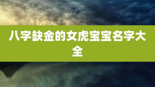 八字缺金的女虎宝宝名字大全
