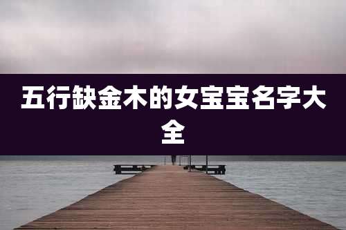 五行缺金木的女宝宝名字大全
