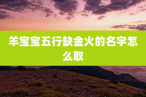 羊宝宝五行缺金火的名字怎么取