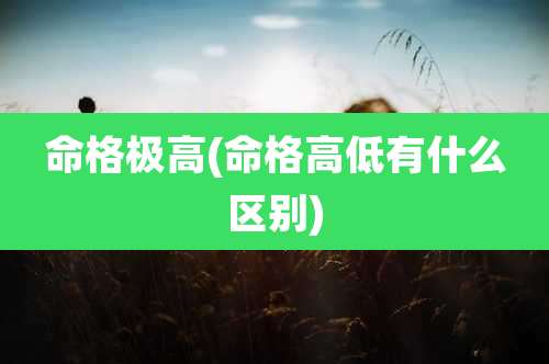 命格极高(命格高低有什么区别)