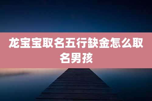 龙宝宝取名五行缺金怎么取名男孩