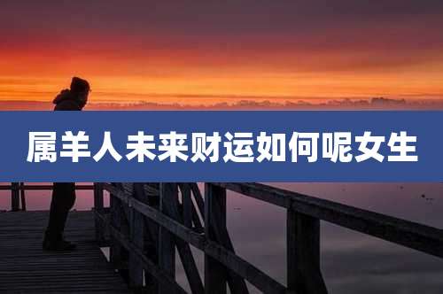 属羊人未来财运如何呢女生