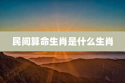 民间算命生肖是什么生肖