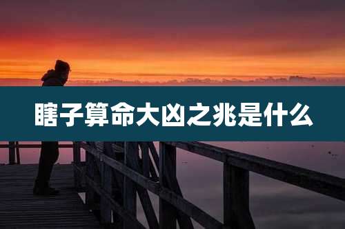 瞎子算命大凶之兆是什么