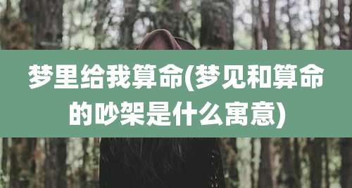 梦里给我算命(梦见和算命的吵架是什么寓意)