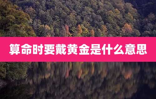 算命时要戴黄金是什么意思
