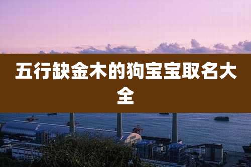 五行缺金木的狗宝宝取名大全