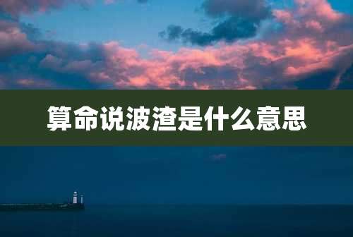 算命说波渣是什么意思