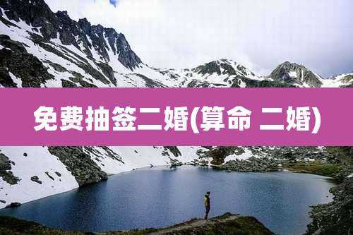 免费抽签二婚(算命 二婚)