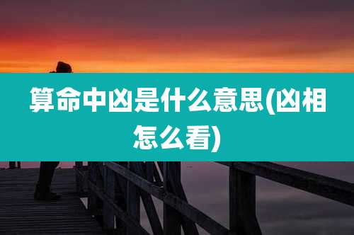 算命中凶是什么意思(凶相怎么看)