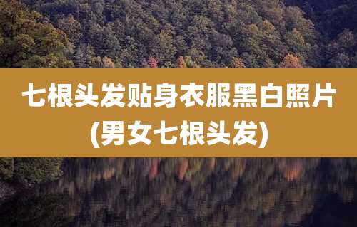 七根头发贴身衣服黑白照片(男女七根头发)