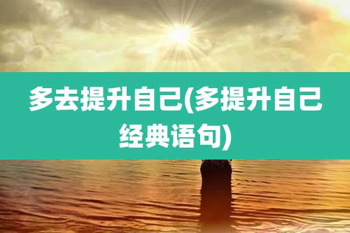 多去提升自己(多提升自己经典语句)