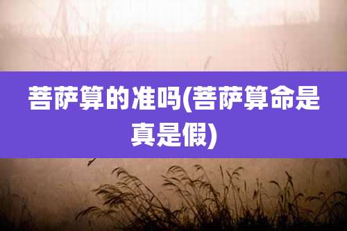 菩萨算的准吗(菩萨算命是真是假)