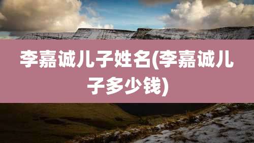 李嘉诚儿子姓名(李嘉诚儿子多少钱)