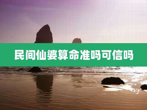 民间仙婆算命准吗可信吗