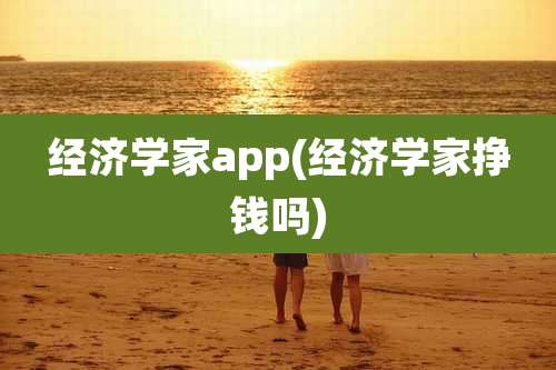 经济学家app(经济学家挣钱吗)