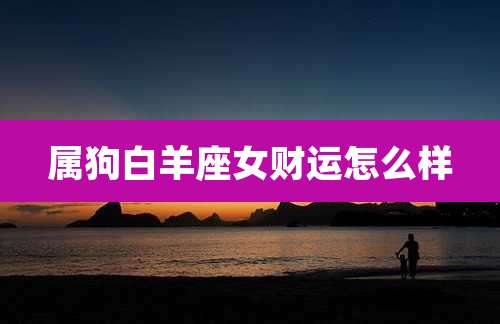 属狗白羊座女财运怎么样