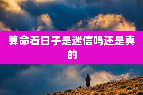 算命看日子是迷信吗还是真的