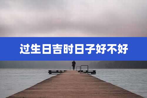 过生日吉时日子好不好