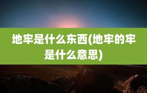 地牢是什么东西(地牢的牢是什么意思)