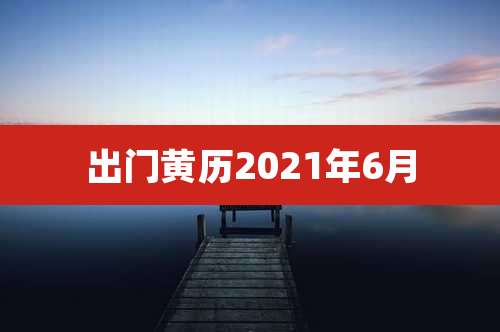 出门黄历2021年6月