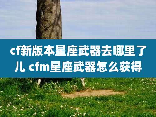 cf新版本星座武器去哪里了儿 cfm星座武器怎么获得