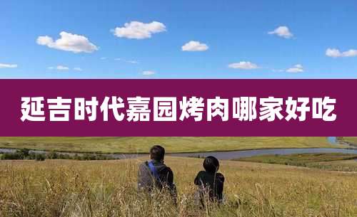 延吉时代嘉园烤肉哪家好吃