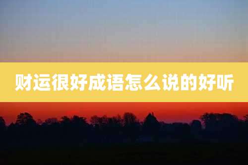 财运很好成语怎么说的好听