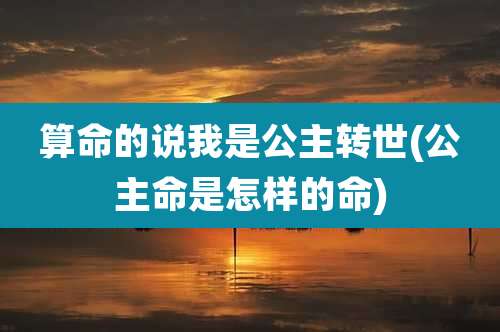 算命的说我是公主转世(公主命是怎样的命)