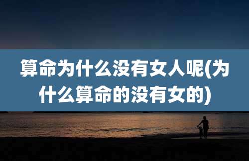 算命为什么没有女人呢(为什么算命的没有女的)
