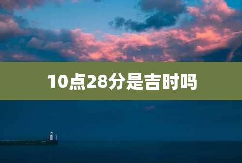 10点28分是吉时吗