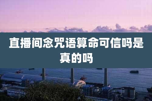 直播间念咒语算命可信吗是真的吗