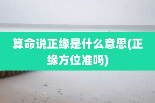 算命说正缘是什么意思(正缘方位准吗)
