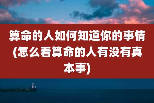 算命的人如何知道你的事情(怎么看算命的人有没有真本事)