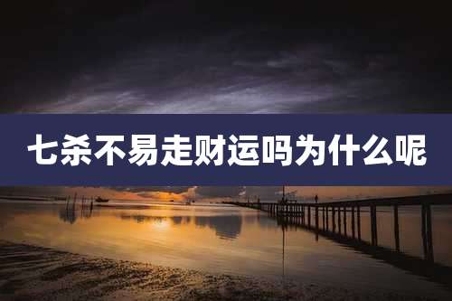 七杀不易走财运吗为什么呢