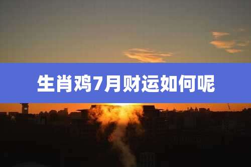 生肖鸡7月财运如何呢
