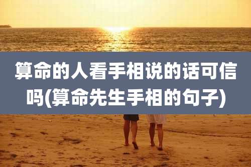 算命的人看手相说的话可信吗(算命先生手相的句子)
