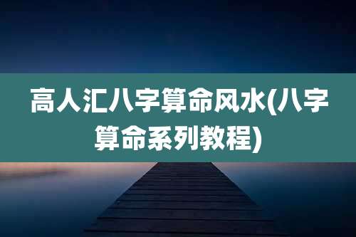 高人汇八字算命风水(八字算命系列教程)