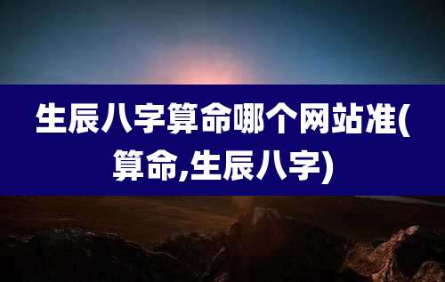 生辰八字算命哪个网站准(算命,生辰八字)