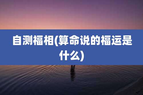 自测福相(算命说的福运是什么)